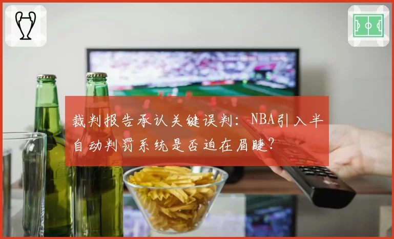 裁判报告承认关键误判：NBA引入半自动判罚系统是否迫在眉睫？