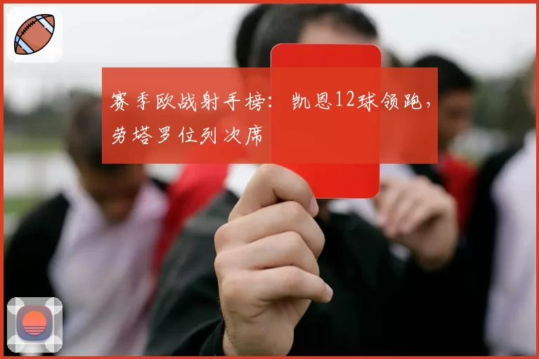 赛季欧战射手榜：凯恩12球领跑，劳塔罗位列次席