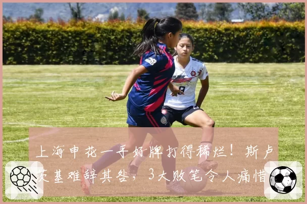 上海申花一手好牌打得稀烂！斯卢茨基难辞其咎，3大败笔令人痛惜