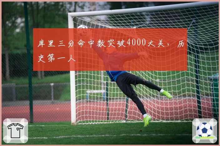 库里三分命中数突破4000大关，历史第一人