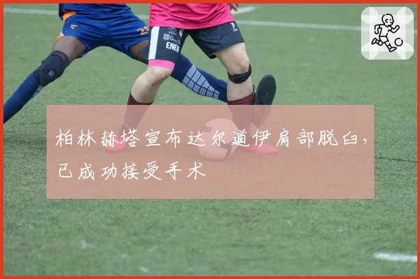 柏林赫塔宣布达尔道伊肩部脱臼，已成功接受手术