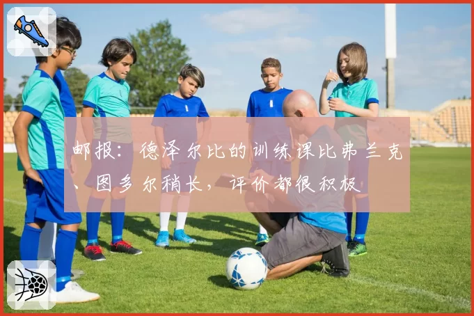 邮报：德泽尔比的训练课比弗兰克、图多尔稍长，评价都很积极