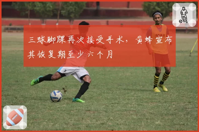 三球脚踝再次接受手术,黄蜂宣布其恢复期至少六个月