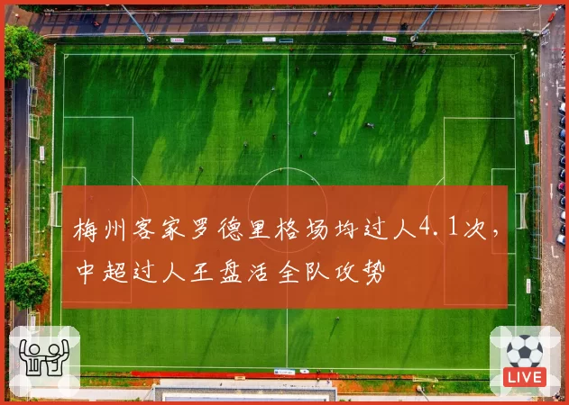 梅州客家罗德里格场均过人4.1次,中超过人王盘活全队攻势
