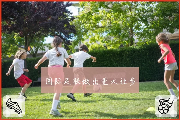 国际足联做出重大让步