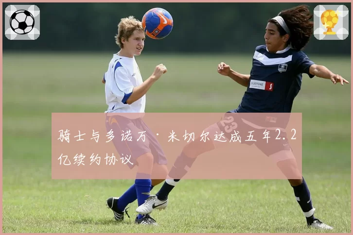 骑士与多诺万·米切尔达成五年2.2亿续约协议