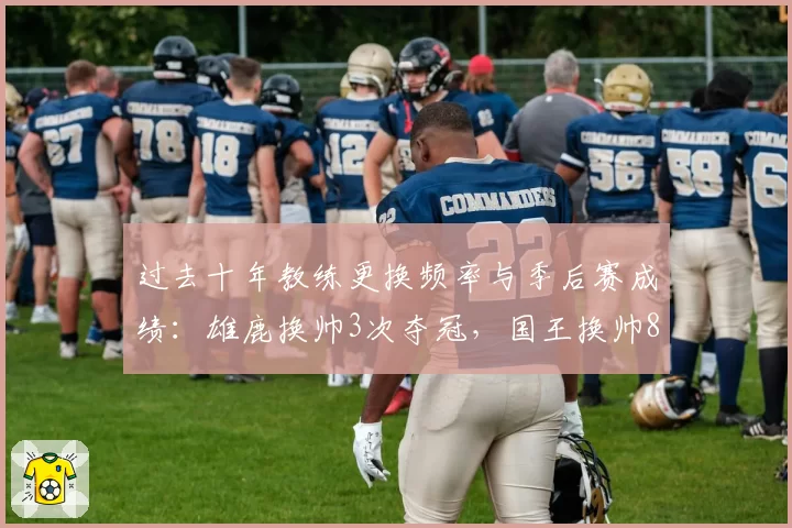 过去十年教练更换频率与季后赛成绩：雄鹿换帅3次夺冠，国王换帅8次仍无缘