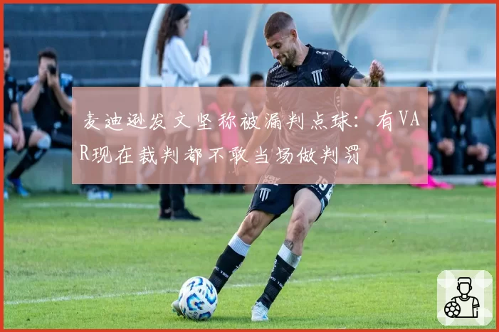 麦迪逊发文坚称被漏判点球：有VAR现在裁判都不敢当场做判罚