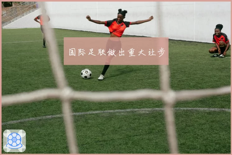 国际足联做出重大让步