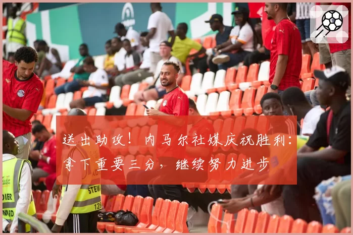 送出助攻！内马尔社媒庆祝胜利：拿下重要三分，继续努力进步