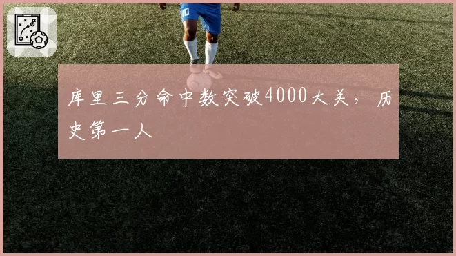 库里三分命中数突破4000大关，历史第一人