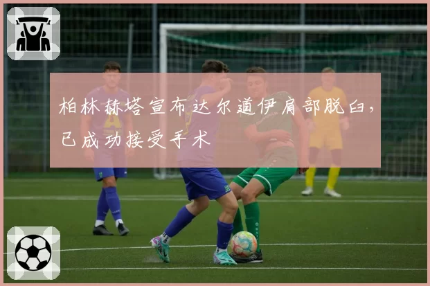 柏林赫塔宣布达尔道伊肩部脱臼，已成功接受手术