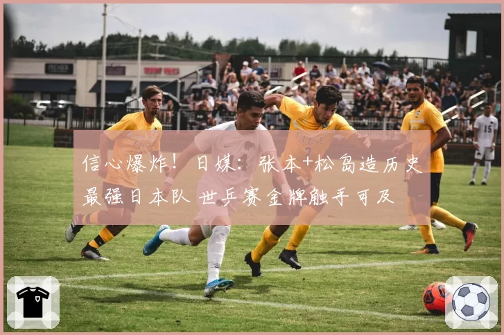 信心爆炸!日媒:张本+松岛造历史最强日本队 世乒赛金牌触手可及