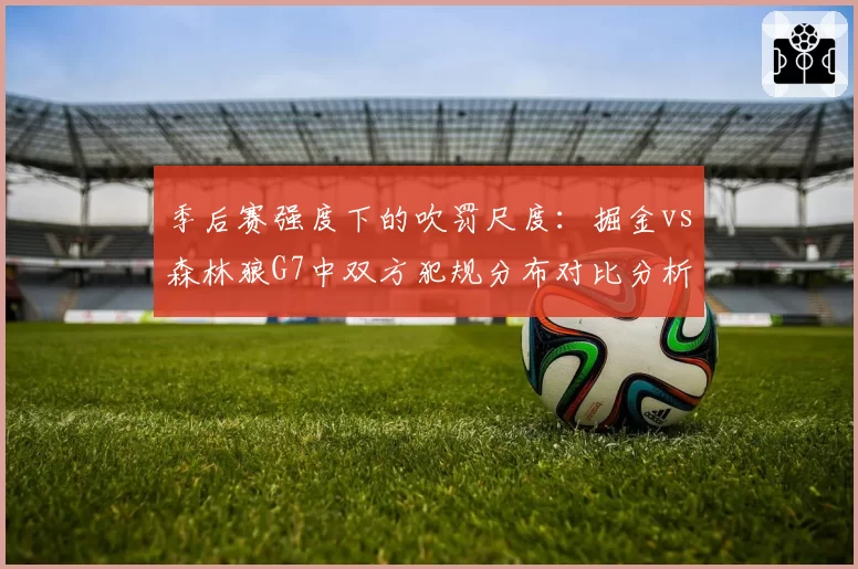 季后赛强度下的吹罚尺度：掘金vs森林狼G7中双方犯规分布对比分析
