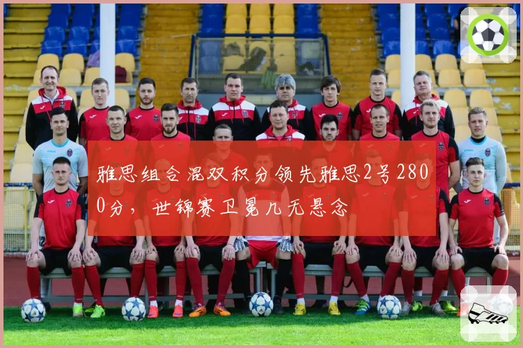 雅思组合混双积分领先雅思2号2800分，世锦赛卫冕几无悬念