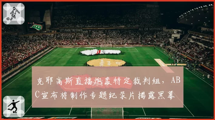 克耶高斯直播炮轰特定裁判组,ABC宣布将制作专题纪录片揭露黑幕