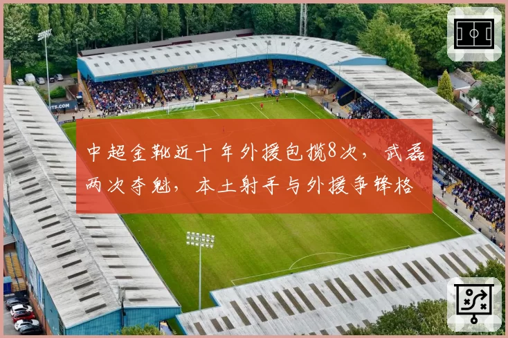 中超金靴近十年外援包揽8次，武磊两次夺魁，本土射手与外援争锋格局