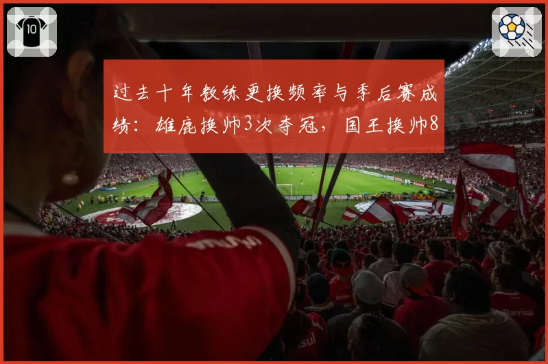 过去十年教练更换频率与季后赛成绩:雄鹿换帅3次夺冠,国王换帅8次仍无缘