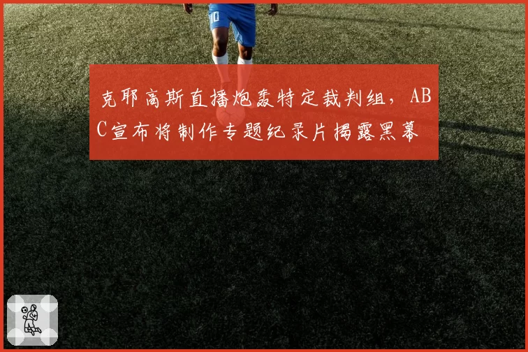 克耶高斯直播炮轰特定裁判组,ABC宣布将制作专题纪录片揭露黑幕